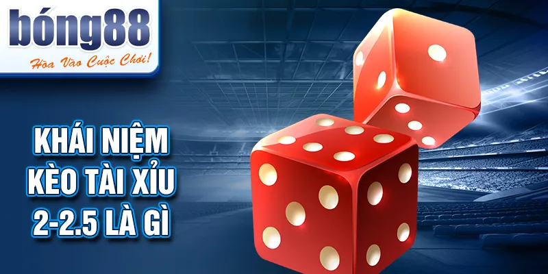 Khái niệm KÈO TÀI XỈU 2-2.5 LÀ GÌ Khái niệm KÈO TÀI XỈU 2-2.5 LÀ GÌ