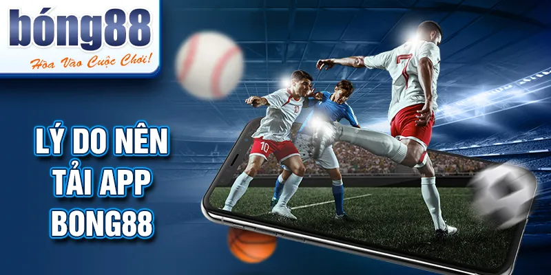 Lý do nên tải app BONG88