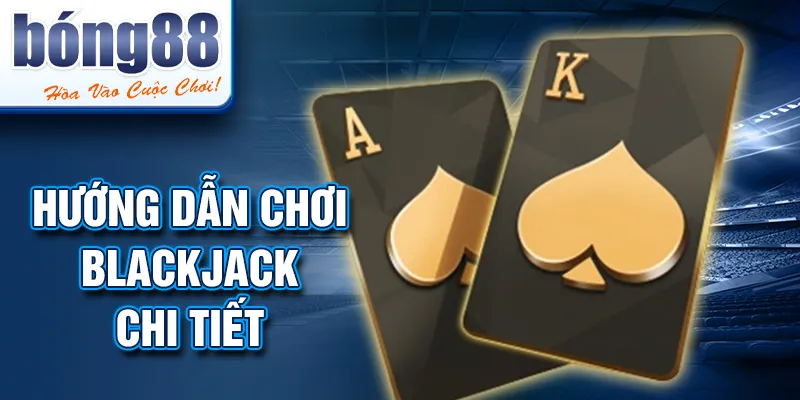 HƯỚNG DẪN CHƠI BLACKJACK chi tiết HƯỚNG DẪN CHƠI BLACKJACK chi tiết